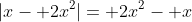 |x- 2x^2|= 2x^2- x
