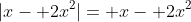 |x- 2x^2|= x- 2x^2