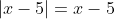 |x-5|=x-5