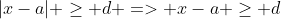 |x-a| \geq d => x-a \geq d