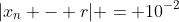 |x_n - r| = 10^{-2}
