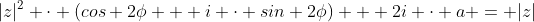 |z|^2 \cdot (cos 2\phi + i \cdot sin 2\phi) + 2i \cdot a = |z|