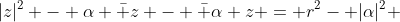 |z|^2 - \alpha \bar z - \bar \alpha z = r^2- |\alpha|^2 