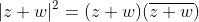 |z+w|^2=(z+w)(\overline{z+w})