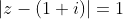 |z-(1+i)|=1