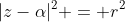 |z-\alpha|^2 = r^2
