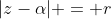 |z-\alpha| = r