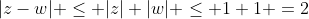 |z-w| \leq |z|+|w| \leq 1+1 =2