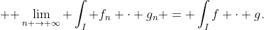  $\displaystyle \lim_{n \rightarrow \infty} \int_{I} f_{n} \cdot g_{n} = \int_{I}f \cdot g$.