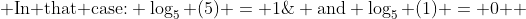  $\text{In that case:} \log_5 (5) = 1\; \text{and} \log_5 (1) = 0 $ 