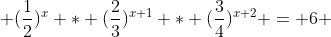  (\frac{1}{2})^{x} * (\frac{2}{3})^{x+1} * (\frac{3}{4})^{x+2} = 6 