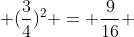  (\frac{3}{4})^2 = \frac{9}{16} 