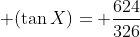  (\tan{X})= \frac{624}{326}