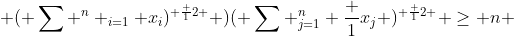  ( \sum ^n _{i=1} x_i)^{ \frac {1}{2} } )( \sum ^n_{j=1} \frac {1}{x_j} )^{ \frac {1}{2} } \geq n 