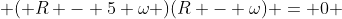  ( R - 5 \omega )(R - \omega) = 0 