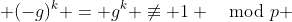  (-g)^k = g^k \not\equiv 1 \mod{p} 
