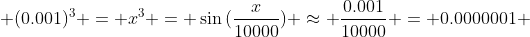  (0.001)^3 = x^3 = \sin{(\frac{x}{10000})} \approx \frac{0.001}{10000} = 0.0000001 