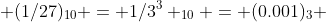  (1/27)_{10} = 1/{3^3} _{10} = (0.001)_3 