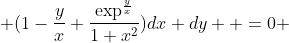  (1-\frac{y}{x}+\frac{\exp^{\frac{y}{x}}}{1+x^2})dx+dy  =0 
