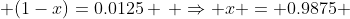  (1-x)=0.0125 \, \Rightarrow x = 0.9875 