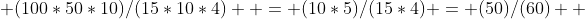  (100*50*10)/(15*10*4)  = (10*5)/(15*4) = (50)/(60)  