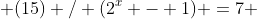  (15) / (2^x - 1) =7 
