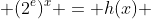  (2^e)^x = h(x) 