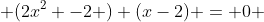  (2x^2 -2 ) (x-2) = 0 
