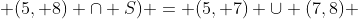  (5, 8) \cap S) = (5, 7) \cup (7,8) 