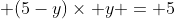  (5-y)\times y = 5