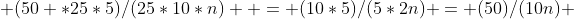  (50 *25*5)/(25*10*n)  = (10*5)/(5*2n) = (50)/(10n) 