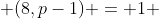  (8,p-1) = 1 