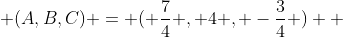  (A,B,C) = ( \frac{7}{4} , 4 , -\frac{3}{4} )  