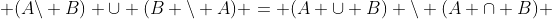  (A\backslash B) \cup (B \backslash A) = (A \cup B) \backslash (A \cap B) 