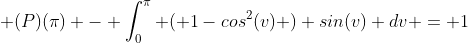  (P)(\pi) - \int_{0}^{\pi} ( 1-cos^2(v) ) sin(v) dv = 1
