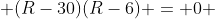  (R-30)(R-6) = 0 