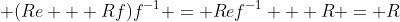  (Re + Rf)f^{-1} = Ref^{-1} + R = R