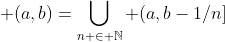  (a,b)=\bigcup_{n \in \mathbb{N}} (a,b-1/n]