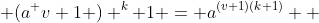  (a^ {v+1 ) ^k+1 }= a^{(v+1)(k+1)}  