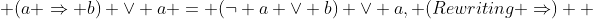  (a \Rightarrow b) \vee a = (\neg a \vee b) \vee a, (Rewriting \Rightarrow)  