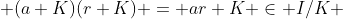  (a+K)(r+K) = ar+K \in I/K 