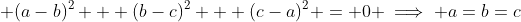  (a-b)^2 + (b-c)^2 + (c-a)^2 = 0 \implies a=b=c