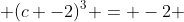  (c -2)^3 = -2 