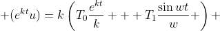  (e^{kt}u)=k\left(T_0\frac{e^{kt}}{k} + T_1\frac{\sin{wt}}{w} \right) 