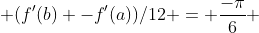  (f'(b) -f'(a))/12 = \frac{-\pi}{6} 
