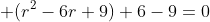  (r^{2}-6r+9)+6-9=0