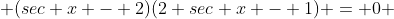  (sec x - 2)(2 sec x - 1) = 0 