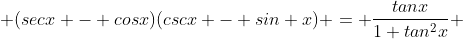  (secx - cosx)(cscx - sin x) = \frac{tanx}{1+tan^2x} 