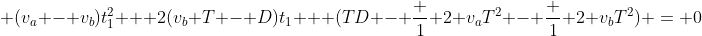  (v_a - v_b)t_1^2 + 2(v_b T - D)t_1 + (TD - \frac 1 2 v_aT^2 - \frac 1 2 v_bT^2) = 0