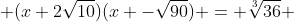  (x+2\sqrt{10})(x -\sqrt{90}) = \sqrt[3]{36} 